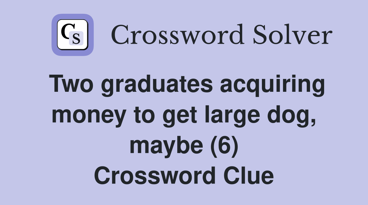 Two graduates acquiring money to get large dog, maybe (6) Crossword